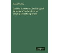 Elements of Rhetoric: Comprising the Substance of the Article in the Encyclopaedia Metropolitana