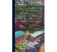 Elements Of Scientific Agriculture, Or The Connection Between Science And The Art Of Practical Farmi