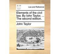 Elements Of The Civil Law. By Iohn Taylor, ... The Second Edition.