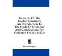 Elements of the English Language: An Introduction to the Study of Grammar and Composition, for Common Schools (1874) Bigsby, Bernard (Auteur)