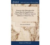 Elements of the Philosophy of the Human Mind. By Dugald Stewart ... Volume Third. To Which are Annexed Additions to Volume First. of 3 Volume 3 - Dugald S Dugald StewartDugald Stewart (Auteur)