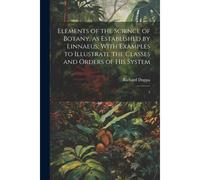 Elements Of The Science Of Botany, As Established By Linnaeus; With Examples To Illustrate The Classes And Orders Of His System: 3
