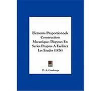 Elements Proportionnels Construction Mecanique: Disposes En Series Propres a Faciliter Les Etudes (1874) Casalonga, D. A. (Auteur)