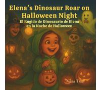 Elena’s Dinosaur Roar on Halloween Night / El Rugido de Dinosaurio de Elena en la Noche de Halloween: Ten Funny Friends, Ten Spooky Facts / Diez Amigos Divertidos, Diez Datos Espeluznantes