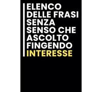 Elenco Delle Frasi Senza Senso che Ascolto Fingendo Interesse: Taccuino per appunti. Taccuino A5 con Frasi Divertenti per Appunti / idea regalo Per tutti quelli che ami.
