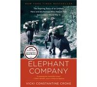 Elephant Company: The Inspiring Story of an Unlikely Hero and the Animals Who Helped Him Save Lives in World War II