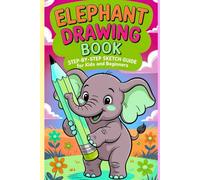 Elephant Drawing Book Step-by-Step Sketch Guide for Kids and Beginners: A Fun and Easy Coloring Activity Book to Learn How to Draw Cute Elephants and Build Artistic Confidence, Focus, and Creativity
