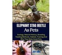 Elephant Stag Beetle As Pets: Ecology, Natural History, Breeding, Feeding Methods, Habitat, Training And Why They Make Great Pets.