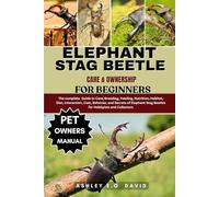 ELEPHANT STAG BEETLE CARE & OWNERSHIP FOR BEGINNERS: The complete Guide to Care, Breeding, Feeding, Nutrition, Habitat, Diet, Interaction, Cost, ... Stag Beetles for Hobbyists and Collectors