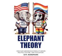 Elephant Theory - How Our Subconscious Morality Drives Politics, Culture, and Civilization