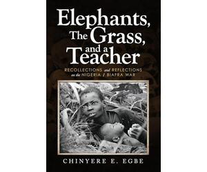 Elephants, The Grass, and a Teacher: Recollections and Reflections on the Nigeria / Biafra War