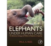 Elephants Under Human Care by Rees & Paul A. Senior Lecturer & School of Science & Engineering and Environment & University of Salford & UK Rees, Paul A. (Senior Lecturer, School of Science, Engineeri