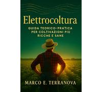 Elettrocoltura Guida Teorico-Pratica per Coltivazioni più Ricche e Sane: Tecniche per aumentare i raccolti e la salute delle piante