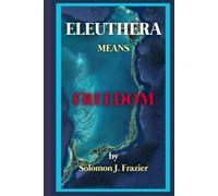 Eleuthera Means Freedom: A Narrative History of an island, it's crossings,and the cost of belief