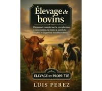 ÉLEVAGE DE BOVINS: Un manuel complet sur la reproduction, l’alimentation, la traite, la santé du troupeau et la gestion durable du bétail.