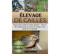 ÉLEVAGE DE CAILLES: Oiseaux de Jardin à Valeur Ajoutée - Élever des cailles pour les œufs, la viande et un mode de vie durable