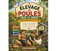 ÉLEVAGE DE POULES DANS LA JARDIN POUR LES ENFANTS DE 5 À 12 ANS: Un guide amusant pour débutants sur l'élevage de poules heureuses, la collecte des œufs et les soins à apporter aux poules à la maison