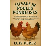 ÉLEVAGE DE POULES PONDEUSES: Un manuel approfondi sur la sélection des pondeuses, l’alimentation, la gestion sanitaire et la productivité élevée des œufs.