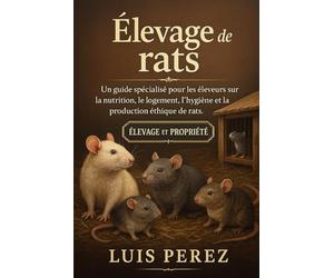 ÉLEVAGE DE RATS: Un guide spécialisé pour les éleveurs sur la nutrition, le logement, l’hygiène et la production éthique de rats.