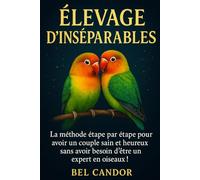 ÉLEVAGE D'INSÉPARABLES: La méthode étape par étape pour avoir un couple sain et heureux sans avoir besoin d'être un expert en oiseaux !
