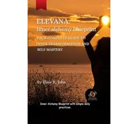 Elevana: Inner Alchemy Blue Print.: Unlock the Hidden Power of Your Mind to Heal, Manifest Love, and Transform Every Area of Your Life with Clarity, Confidence, Purpose, Freedom and Fulfilment.
