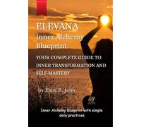 Elevana: Inner Alchemy Blue Print.: Unlock the Hidden Power of Your Mind to Heal, Manifest Love, and Transform Every Area of Your Life with Clarity, Confidence, Purpose, Freedom and Fulfilment.