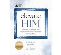 Elevate Him: Prompts, Practices, And Affirmations to Elevate Every Version of You
