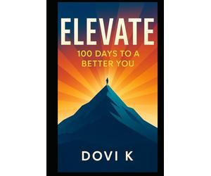 Elevate: The 100-Day Guide to Personal Growth, Mindset, and Motivation: Build Habits, Master Your Mindset, and Create a Life of Purpose and Confidence