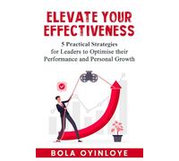 Elevate Your Effectiveness: 5 Practical Strategies for Leaders To Optimise Their Performance And Personal Growth