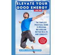 Elevate Your Good Energy: The Simplest Practical Guide to Reviving Metabolism, Better Health and Longevity (LARGE PRINT EDITION)