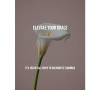 Elevate Your Grace: Ten Essential Steps To Cultivated Elegance