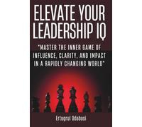 Elevate Your Leadership IQ.: "Master the Inner Game of Influence, Clarity, and Impact in a Rapidly Changing World."