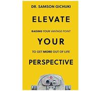 Elevate Your Perspective: Raising Your Vantage Point To Get More Out Of Life