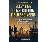 Elevating Construction Field Engineers: A Step by Step Guide to Train the Builders of Today & the Leaders of Tomorrow!