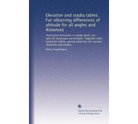 Elevation and Stadia Tables. For Obtaining Differences of Altitude for all Angles and Distances; Hor