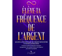 Élève ta fréquence de l’argent: Quand la psychologie de l’argent rencontre la loi de l’attraction: Comment manifester l’abondance financière, reprogrammer votre mental pour attirer la prospérité