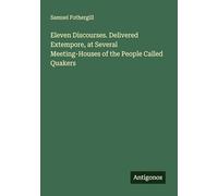 Eleven Discourses. Delivered Extempore, at Several Meeting-Houses of the People Called Quakers