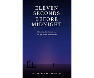 ELEVEN SECONDS BEFORE MIDNIGHT: Humanity, the Cosmos, and the Species We Must Become