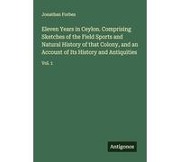 Eleven Years in Ceylon. Comprising Sketches of the Field Sports and Natural History of that Colony, and an Account of Its History and Antiquities: Vol. 1