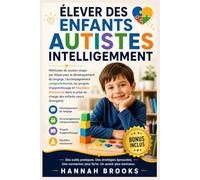 ÉLEVER DES ENFANTS AUTISTES INTELLIGEMMENT: Méthodes de soutien étape par étape pour le développement du langage, l'accompagnement comportemental, les progrès d'apprentissage et l'équilibre émotionnel