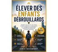 Élever des enfants débrouillards: Stratégies pour former des enfants confiants, résilients et indépendants, avec intelligence émotionnelle, conscience du monde réel et bonnes décisions