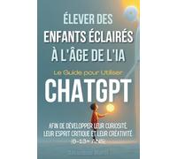 Élever des Enfants Éclairés à l'Âge de l'IA : Le guide pour utiliser ChatGPT afin de développer leur curiosité, leur esprit critique et leur créativité