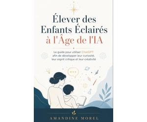 Élever des Enfants Éclairés à l'Âge de l'IA : Le guide pour utiliser ChatGPT afin de développer leur curiosité, leur esprit critique et leur créativité