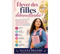 Élever des filles débrouillardes: Guide à l'intention des parents pour développer la confiance en soi, la sécurité personnelle, l'esprit critique, l'intelligence émotionnelle, des limites saines et de