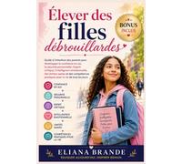 Élever des filles débrouillardes: Guide à l'intention des parents pour développer la confiance en soi, la sécurité personnelle, l'esprit critique, l'intelligence émotionnelle, des limites saines et de