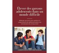 Élever des garçons adolescents dans un monde difficile: Méthodes éprouvées pour améliorer le comportement des adolescents grâce à un entraînement du cerveau entier