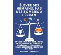 Élever Des Humains, Pas Des Zombies à l'Écran: Le Code Équilibré des Parents Modernes pour la Sécurité Numérique et le Contrôle Calme des Médias Sociaux et des Jeux