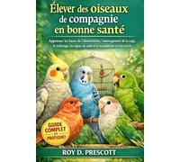Élever des oiseaux de compagnie en bonne santé: Apprenez les bases de l'alimentation, l'aménagement de la cage, le toilettage, les signes de santé et la manipulation en toute sécurité.