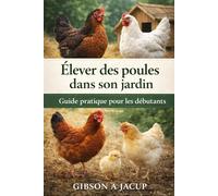 Élever des poules dans son jardin: Guide pratique pour les débutants
