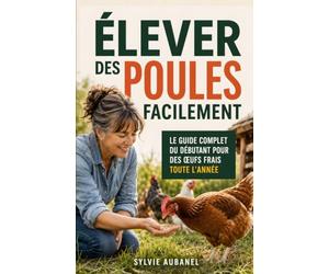 Élever des Poules Facilement: Le guide complet du débutant : races, poulailler, alimentation, santé et œufs frais toute l'année